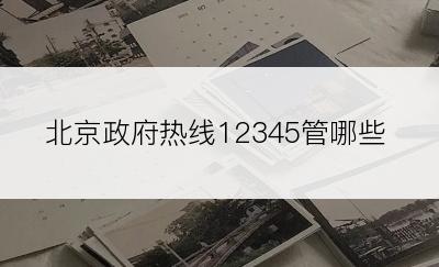 北京政府热线12345管哪些