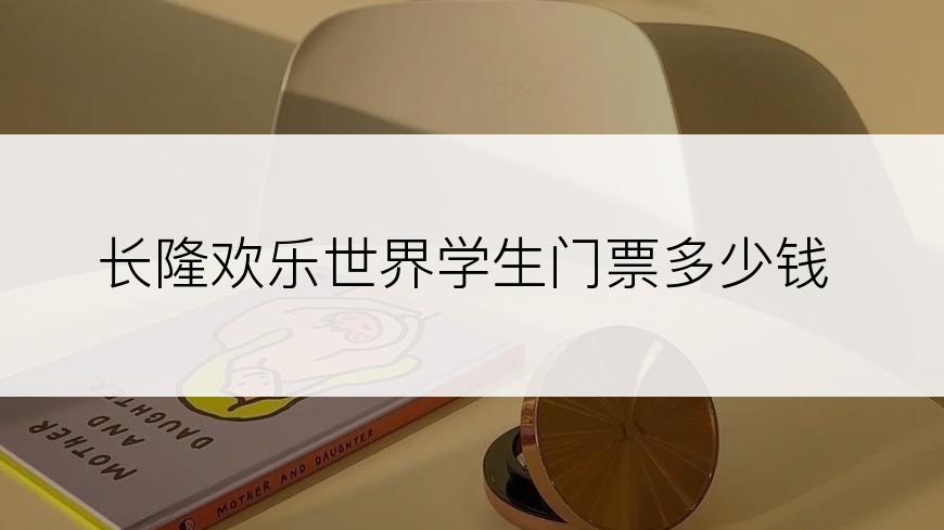 长隆欢乐世界学生门票多少钱