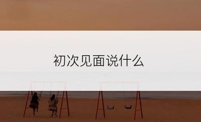 初次见面说什么