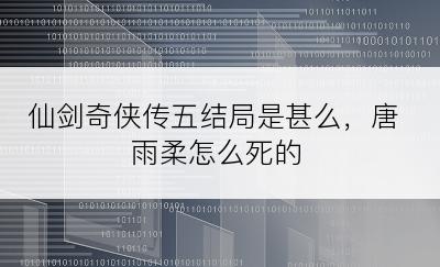 仙剑奇侠传五结局是甚么，唐雨柔怎么死的