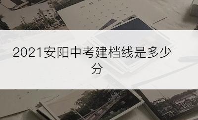 2021安阳中考建档线是多少分