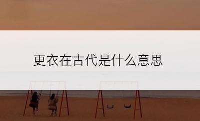 更衣在古代是什么意思