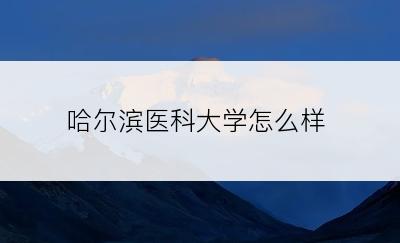 哈尔滨医科大学怎么样