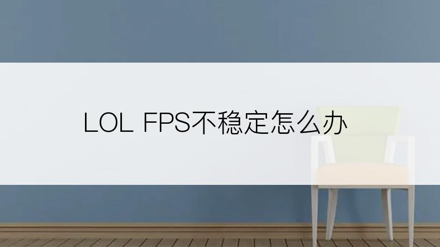 LOL FPS不稳定怎么办