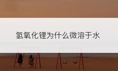 氢氧化锂为什么微溶于水