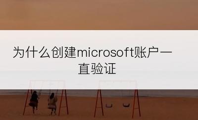 为什么创建microsoft账户一直验证