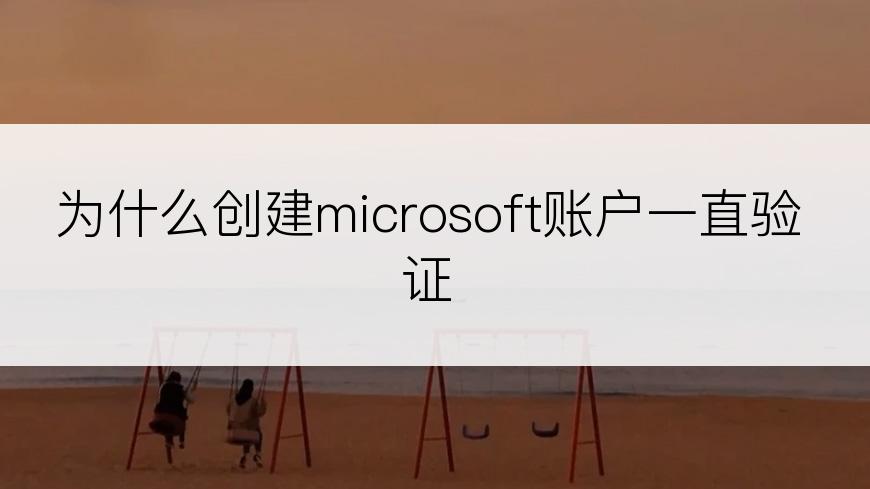 为什么创建microsoft账户一直验证