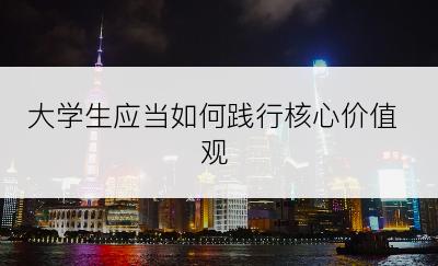 大学生应当如何践行核心价值观