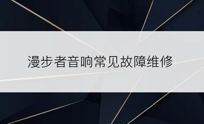 漫步者音响常见故障维修