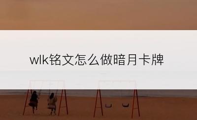 wlk铭文怎么做暗月卡牌