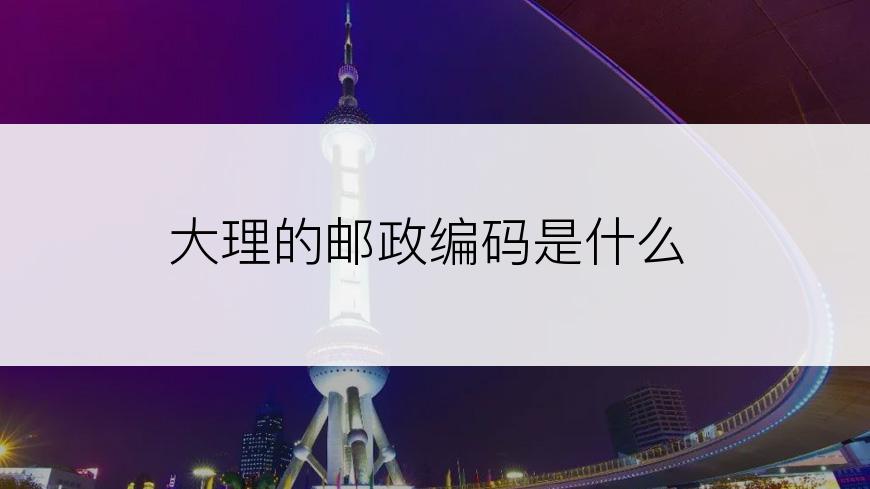 大理的邮政编码是什么