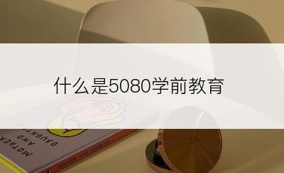 什么是5080学前教育