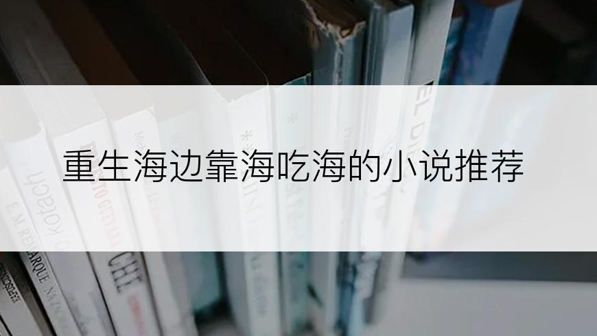 重生海边靠海吃海的小说推荐