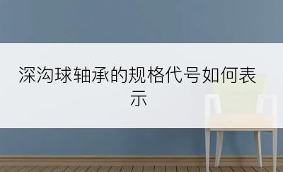 深沟球轴承的规格代号如何表示