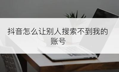 抖音怎么让别人搜索不到我的账号