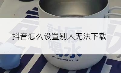 抖音怎么设置别人无法下载