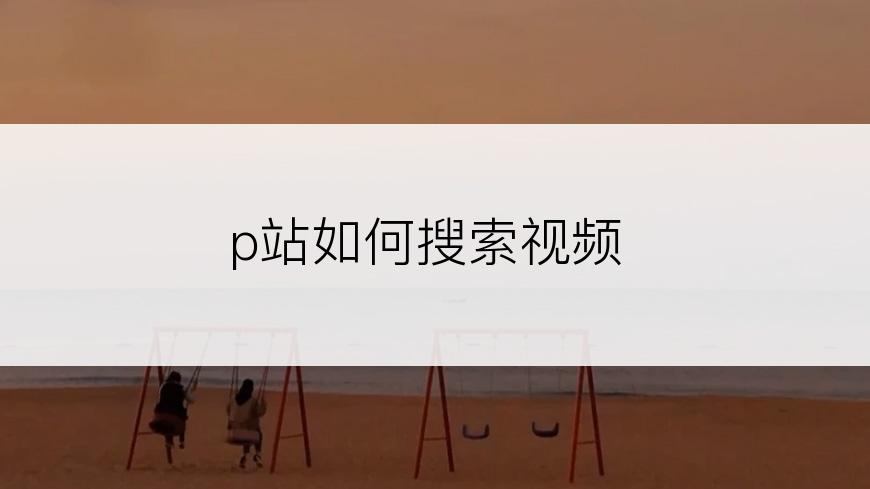 p站如何搜索视频