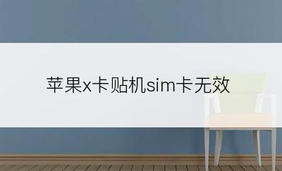 苹果x卡贴机sim卡无效