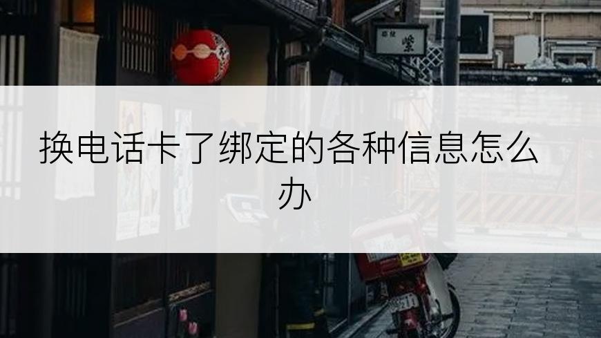 换电话卡了绑定的各种信息怎么办