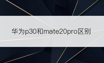 华为p30和mate20pro区别