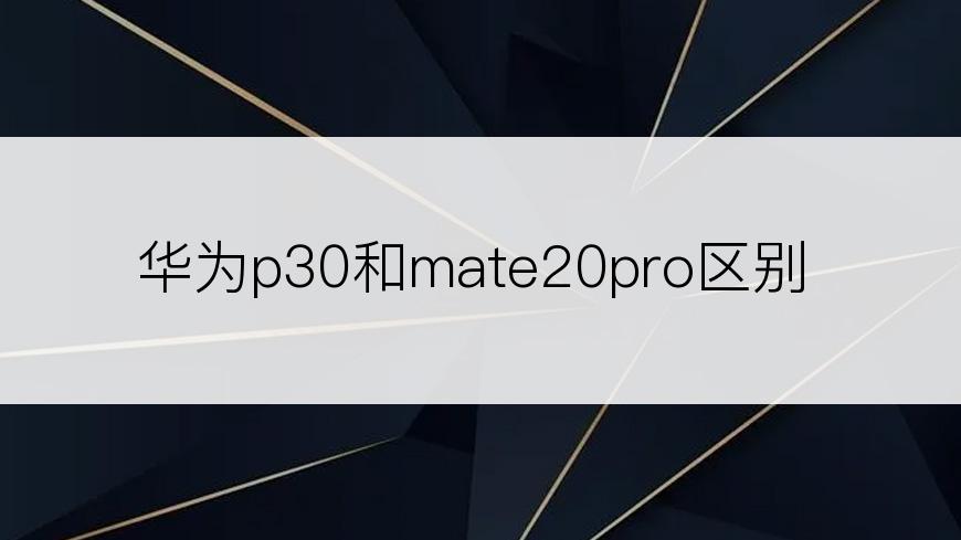 华为p30和mate20pro区别