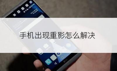 手机出现重影怎么解决