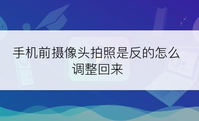 手机前摄像头拍照是反的怎么调整回来