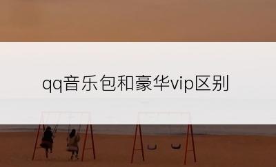 qq音乐包和豪华vip区别