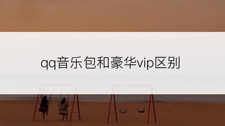 qq音乐包和豪华vip区别