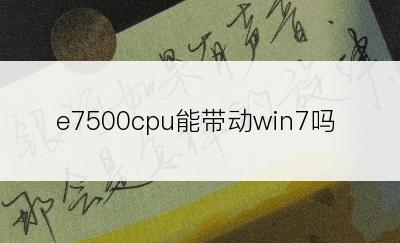 e7500cpu能带动win7吗