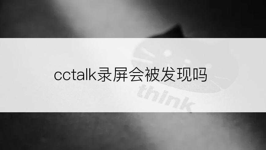 cctalk录屏会被发现吗