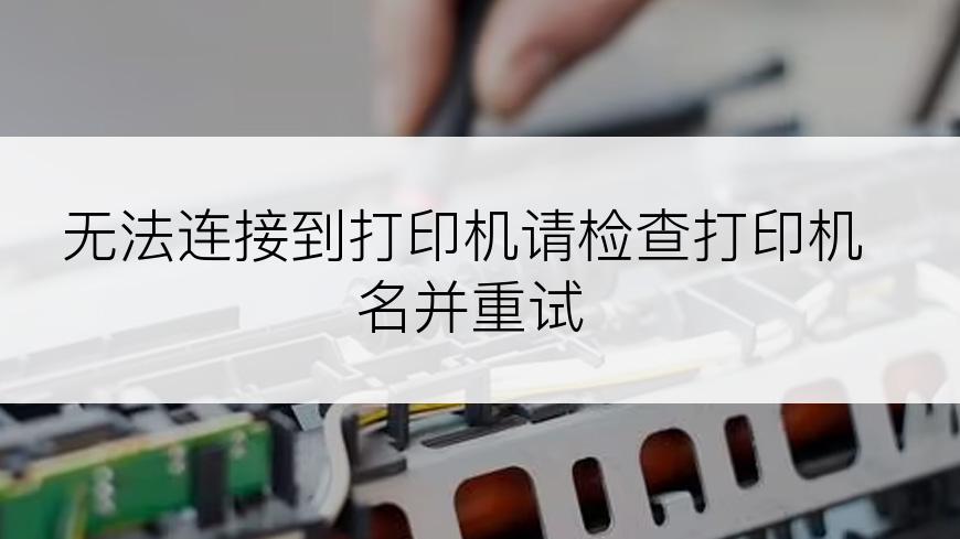 无法连接到打印机请检查打印机名并重试