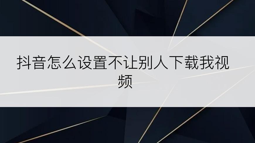 抖音怎么设置不让别人下载我视频