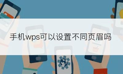 手机wps可以设置不同页眉吗