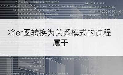 将er图转换为关系模式的过程属于