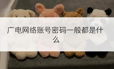 广电网络账号密码一般都是什么