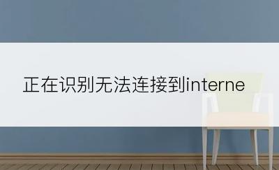 正在识别无法连接到internet