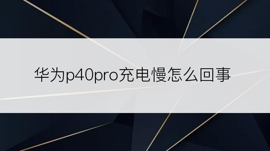 华为p40pro充电慢怎么回事