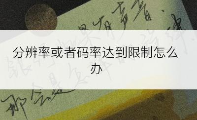 分辨率或者码率达到限制怎么办