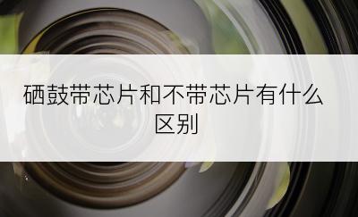 硒鼓带芯片和不带芯片有什么区别