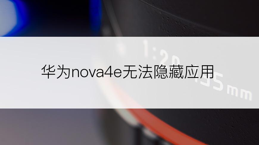 华为nova4e无法隐藏应用