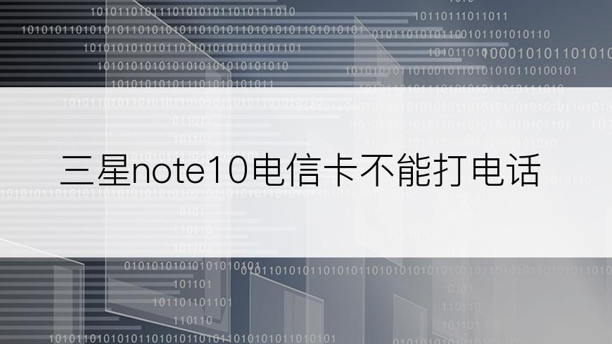 三星note10电信卡不能打电话