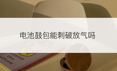 电池鼓包能刺破放气吗