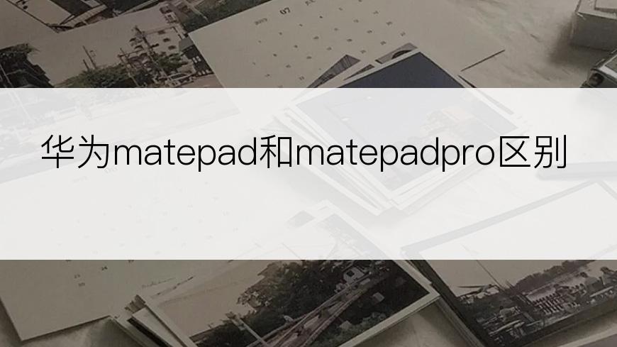 华为matepad和matepadpro区别