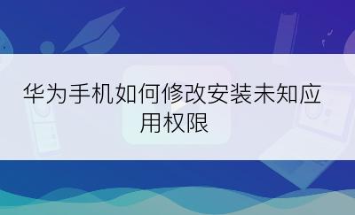 华为手机如何修改安装未知应用权限