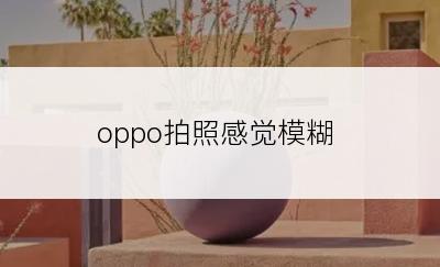 oppo拍照感觉模糊