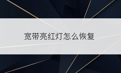 宽带亮红灯怎么恢复