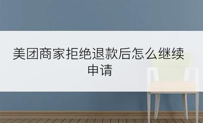 美团商家拒绝退款后怎么继续申请