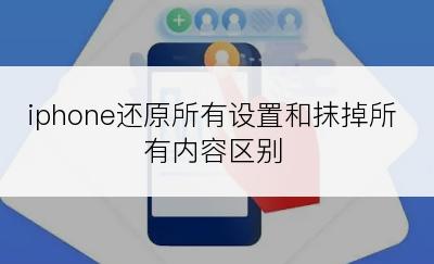 iphone还原所有设置和抹掉所有内容区别