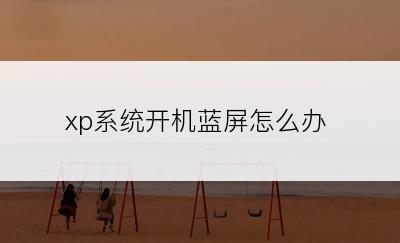 xp系统开机蓝屏怎么办